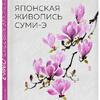 Новая книга Александры Васильевой «Японская живопись суми-э. «Цветы четырех сезонов. Пишем растения тушью»